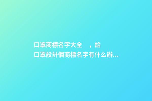 口罩商標名字大全，給口罩設計個商標名字有什么辦法-第1張-商標起名-玄機派